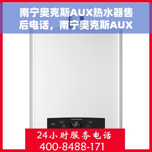 南宁奥克斯AUX热水器售后电话，南宁奥克斯AUX热水器售后服务热线及电话全解析