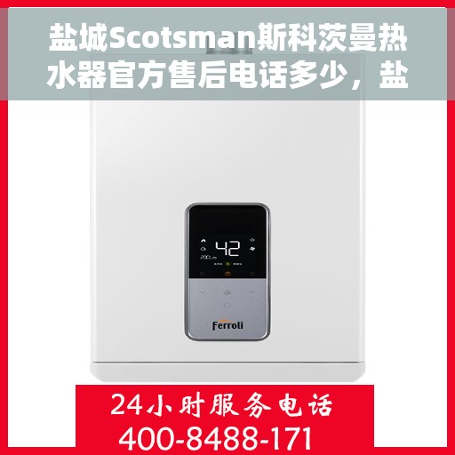 盐城Scotsman斯科茨曼热水器官方售后电话多少，盐城Scotsman斯科茨曼热水器售后官方电话揭秘