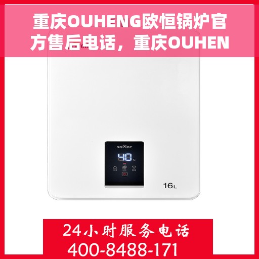 重庆OUHENG欧恒锅炉官方售后电话，重庆OUHENG欧恒锅炉官方售后热线电话公布