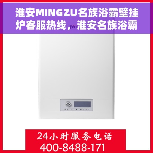 淮安MINGZU名族浴霸壁挂炉客服热线，淮安名族浴霸壁挂炉客服热线详解