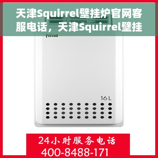 天津Squirrel壁挂炉官网客服电话，天津Squirrel壁挂炉官方客服热线及售后支持服务电话