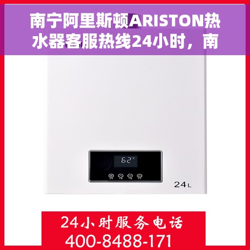 南宁阿里斯顿ARISTON热水器客服热线24小时，南宁阿里斯顿ARISTON热水器全天候客服热线支持