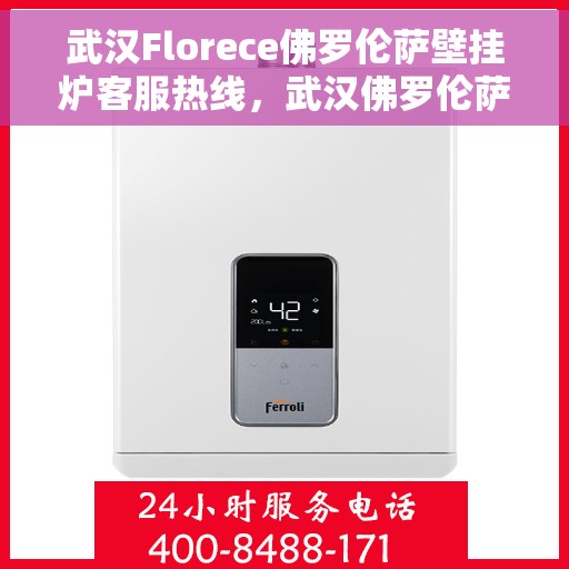 武汉Florece佛罗伦萨壁挂炉客服热线，武汉佛罗伦萨壁挂炉客服热线，专业解决您的采暖问题