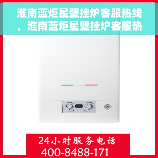 淮南蓝炬星壁挂炉客服热线，淮南蓝炬星壁挂炉客服热线，专业解答，温暖您的生活