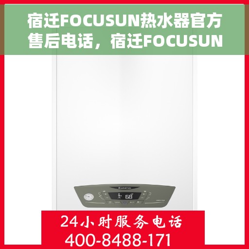 宿迁FOCUSUN热水器官方售后电话，宿迁FOCUSUN热水器售后电话官方服务热线及维修指南