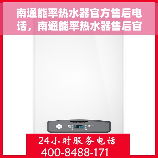 南通能率热水器官方售后电话，南通能率热水器售后官方联系电话及维修服务指南