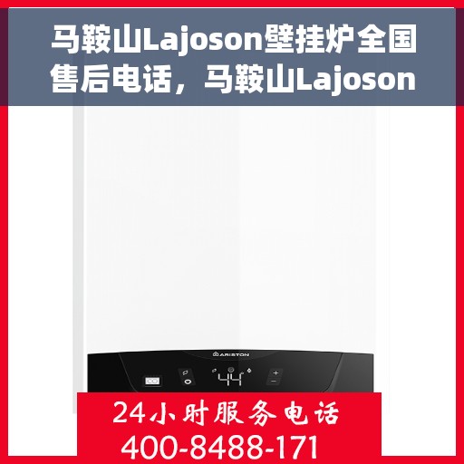 马鞍山Lajoson壁挂炉全国售后电话，马鞍山Lajoson壁挂炉售后服务热线及电话全攻略