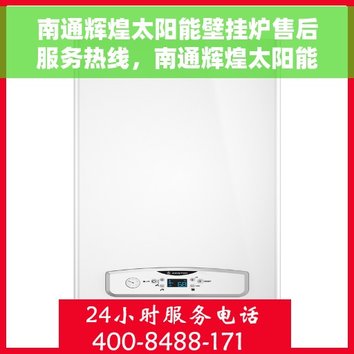 南通辉煌太阳能壁挂炉售后服务热线，南通辉煌太阳能壁挂炉售后服务热线，专业团队，贴心服务，为您解答疑难！