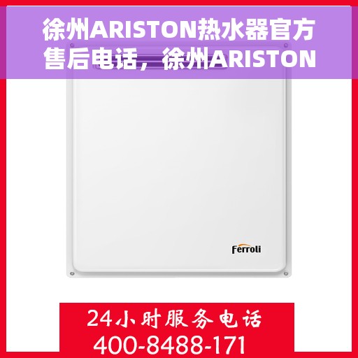 徐州ARISTON热水器官方售后电话，徐州ARISTON热水器售后官方联系电话及维修服务指南