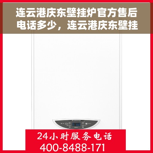 连云港庆东壁挂炉官方售后电话多少，连云港庆东壁挂炉官方售后联系电话及维修服务信息