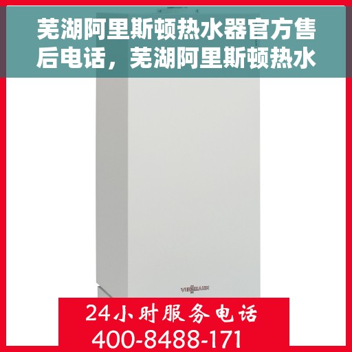 芜湖阿里斯顿热水器官方售后电话，芜湖阿里斯顿热水器售后官方联系电话