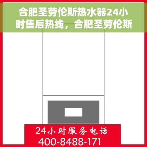 合肥圣劳伦斯热水器24小时售后热线，合肥圣劳伦斯热水器全天候售后热线，贴心服务不打烊