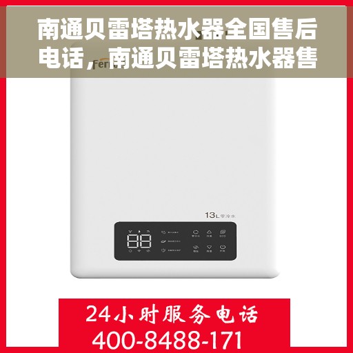 南通贝雷塔热水器全国售后电话，南通贝雷塔热水器售后服务热线及电话大全