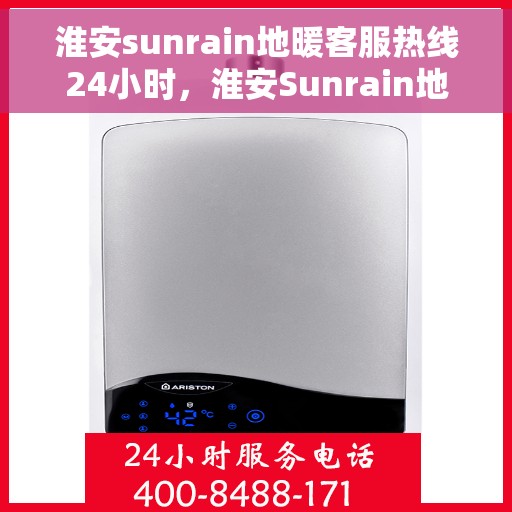 淮安sunrain地暖客服热线24小时，淮安Sunrain地暖全天候客服热线，温暖服务不打烊