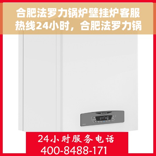 合肥法罗力锅炉壁挂炉客服热线24小时，合肥法罗力锅炉壁挂炉全天候客服热线，专业解答，温暖您的生活