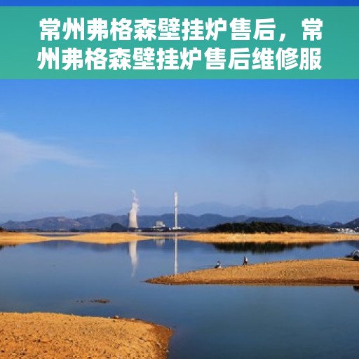 常州弗格森壁挂炉售后，常州弗格森壁挂炉售后维修服务解析