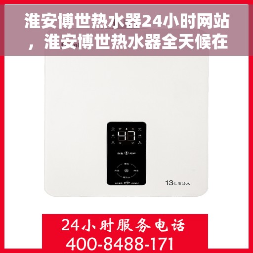 淮安博世热水器24小时网站，淮安博世热水器全天候在线服务网站