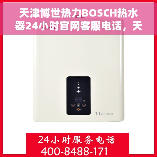 天津博世热力BOSCH热水器24小时官网客服电话，天津博世热力BOSCH热水器全天候客服热线及官网联系电话