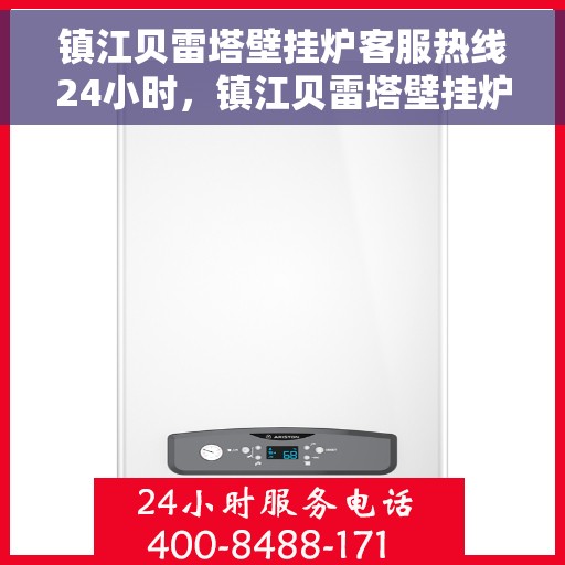镇江贝雷塔壁挂炉客服热线24小时，镇江贝雷塔壁挂炉全天候客服热线支持