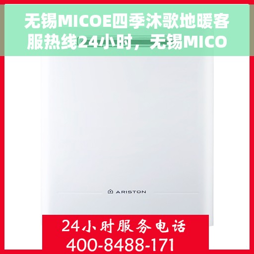 无锡MICOE四季沐歌地暖客服热线24小时，无锡MICOE四季沐歌地暖全天候客服热线，暖心服务不打烊