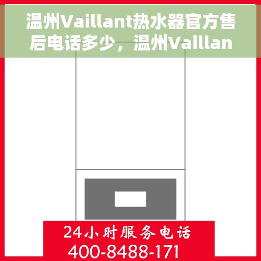 温州Vaillant热水器官方售后电话多少，温州Vaillant热水器售后电话官方查询及维修服务指南