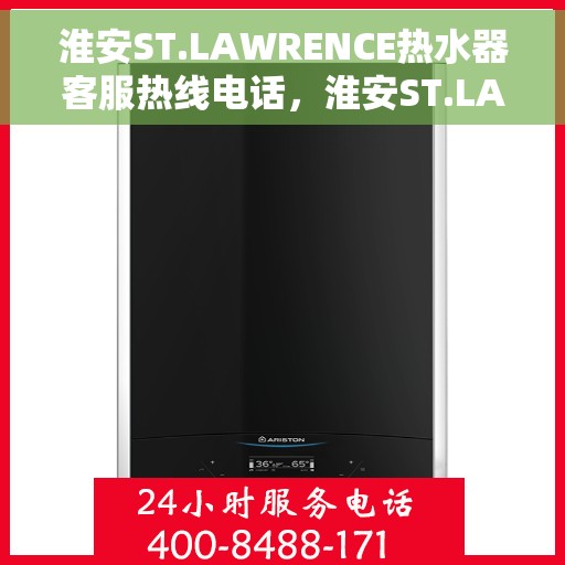 淮安ST.LAWRENCE热水器客服热线电话，淮安ST.LAWRENCE热水器客服热线电话一览，专业解答您的疑问，贴心服务每一天