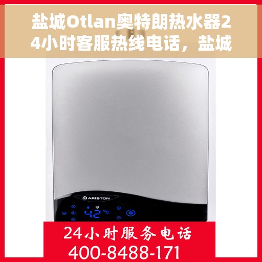 盐城Otlan奥特朗热水器24小时客服热线电话，盐城奥特朗热水器全天候客服热线电话支持
