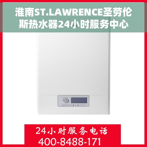 淮南ST.LAWRENCE圣劳伦斯热水器24小时服务中心，淮南ST.LAWRENCE热水器全天候无忧服务热线