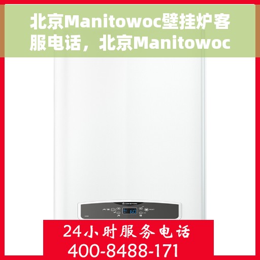 北京Manitowoc壁挂炉客服电话，北京Manitowoc壁挂炉客服热线及售后服务电话