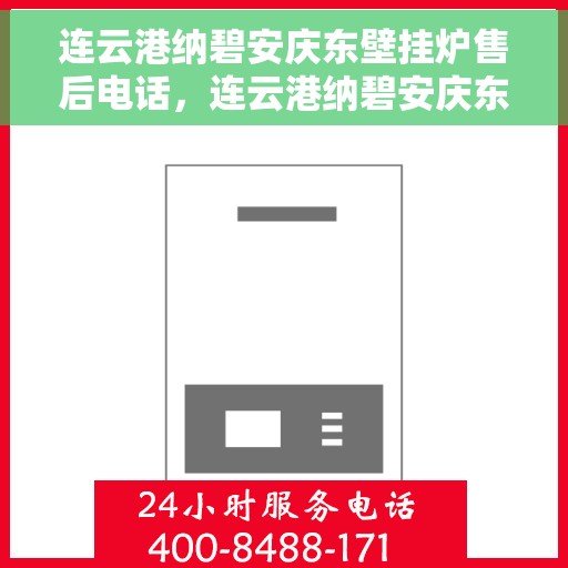 连云港纳碧安庆东壁挂炉售后电话，连云港纳碧安庆东壁挂炉售后服务热线及电话全攻略