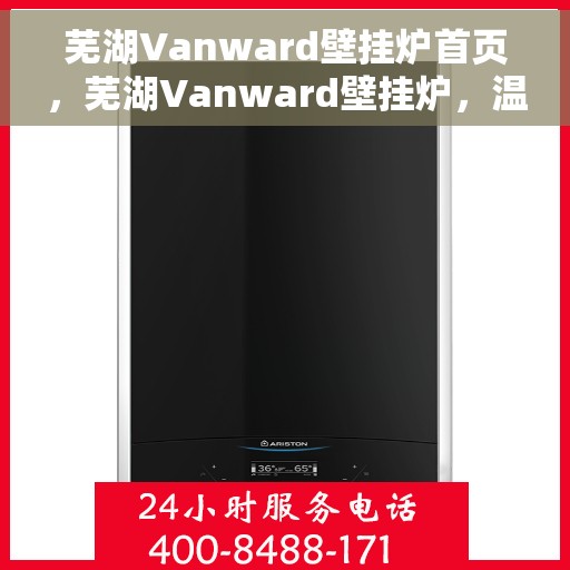 芜湖Vanward壁挂炉首页，芜湖Vanward壁挂炉，温暖生活的首选之选