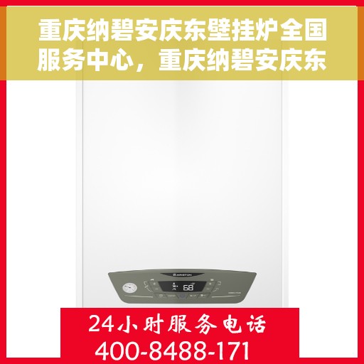 重庆纳碧安庆东壁挂炉全国服务中心，重庆纳碧安庆东壁挂炉全国服务中心，专业维修与贴心服务一站解决！