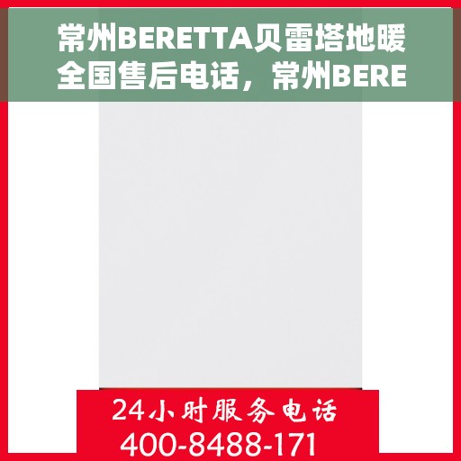 常州BERETTA贝雷塔地暖全国售后电话，常州BERETTA贝雷塔地暖全国售后热线电话公布
