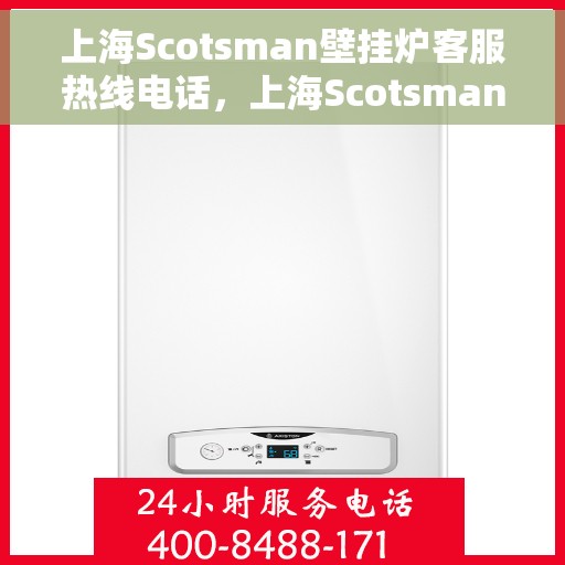 上海Scotsman壁挂炉客服热线电话，上海Scotsman壁挂炉客户服务热线电话，专业解决您的壁挂炉问题