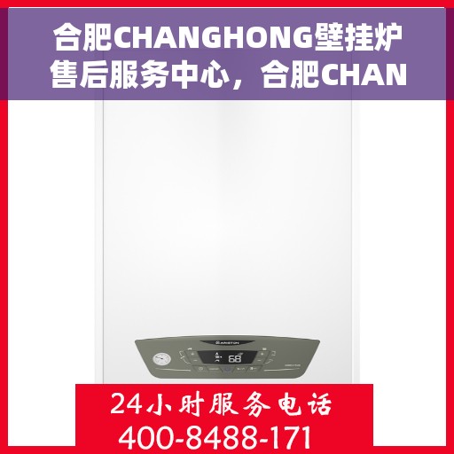 合肥CHANGHONG壁挂炉售后服务中心，合肥CHANGHONG壁挂炉售后服务中心，专业维修，贴心服务