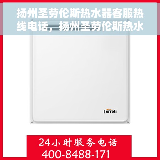 扬州圣劳伦斯热水器客服热线电话，扬州圣劳伦斯热水器客服热线详解，专业解答您的每一个疑问！