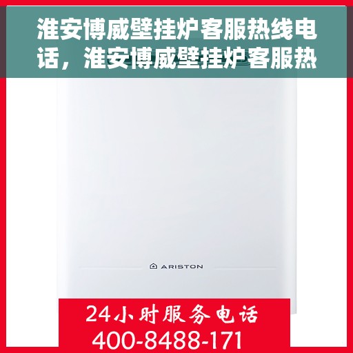 淮安博威壁挂炉客服热线电话，淮安博威壁挂炉客服热线详解
