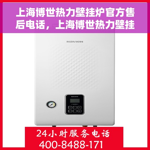 上海博世热力壁挂炉官方售后电话，上海博世热力壁挂炉售后服务热线官方电话