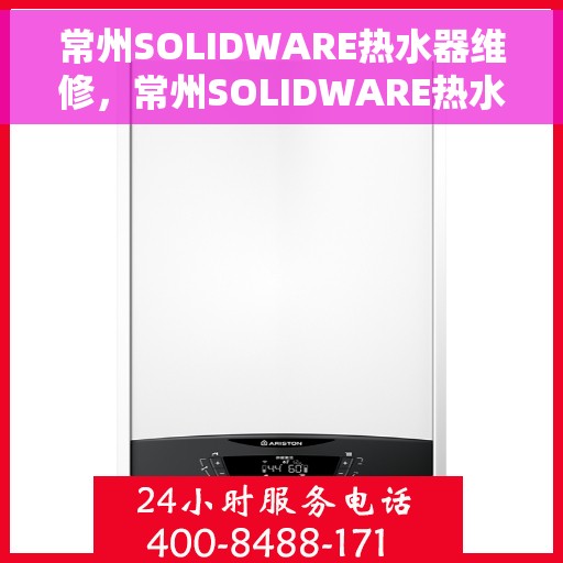 常州SOLIDWARE热水器维修，常州SOLIDWARE热水器专业维修服务