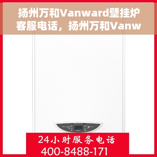 扬州万和Vanward壁挂炉客服电话，扬州万和Vanward壁挂炉客服热线及咨询支持服务解析