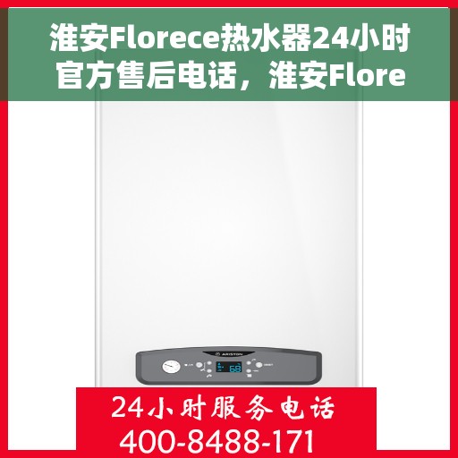 淮安Florece热水器24小时官方售后电话，淮安Florece热水器全天候官方售后热线电话