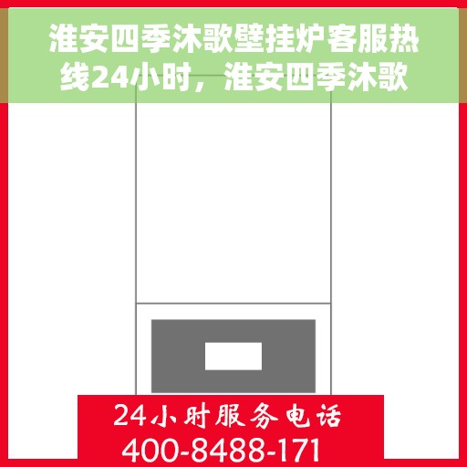淮安四季沐歌壁挂炉客服热线24小时，淮安四季沐歌壁挂炉全天候客服热线支持