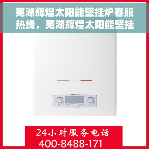 芜湖辉煌太阳能壁挂炉客服热线，芜湖辉煌太阳能壁挂炉客户服务热线，专业解答，贴心服务