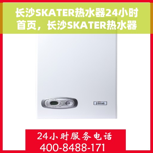 长沙SKATER热水器24小时首页，长沙SKATER热水器全天候服务，首页速览