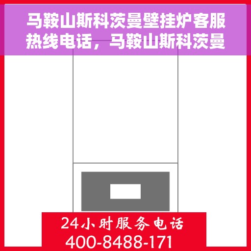 马鞍山斯科茨曼壁挂炉客服热线电话，马鞍山斯科茨曼壁挂炉客服热线全攻略，专业解答，贴心服务一键拨打