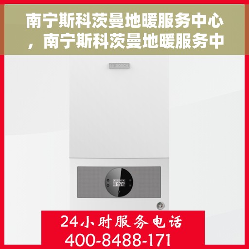 南宁斯科茨曼地暖服务中心，南宁斯科茨曼地暖服务中心，专业温暖您的生活