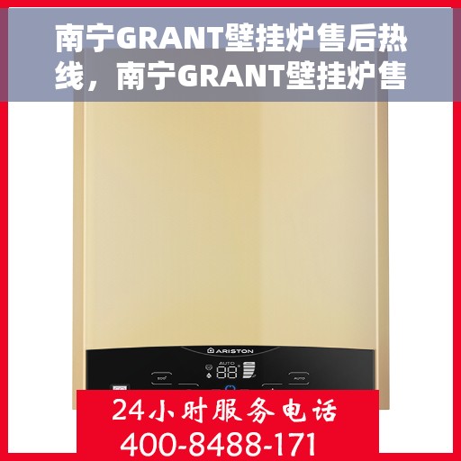 南宁GRANT壁挂炉售后热线，南宁GRANT壁挂炉售后服务热线，专业解决您的壁挂炉问题