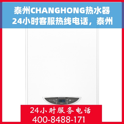 泰州CHANGHONG热水器24小时客服热线电话，泰州Changhong热水器全天候客服热线电话，专业服务，温暖您的生活