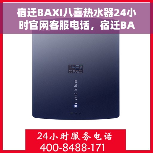 宿迁BAXI八喜热水器24小时官网客服电话，宿迁BAXI八喜热水器全天候官方客服热线及售后服务支持