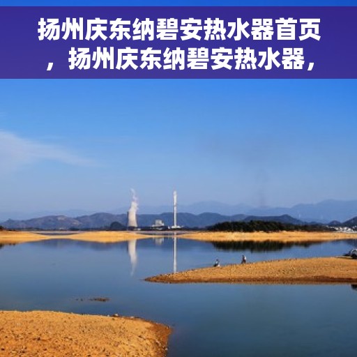 扬州庆东纳碧安热水器首页，扬州庆东纳碧安热水器，品质生活的首选之页
